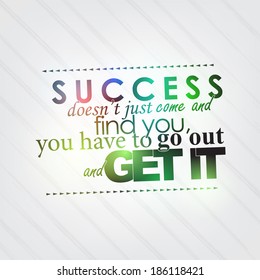 Success doesn't just come and find you, you have to go out and get it. Motivational background (EPS10 Vector)