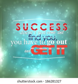 Success doesn't just come and find you, you have to go out and get it. Motivational background (EPS10 Vector)