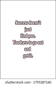 Success doesn't just find you. You have to go out and get it. Short Inspirational quote for greeting cards, banners, posters,t shirt, flyers. Vector illustration editable.