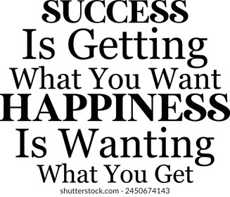 
Success Is Getting What You Want Happiness Is Wanting What You Get