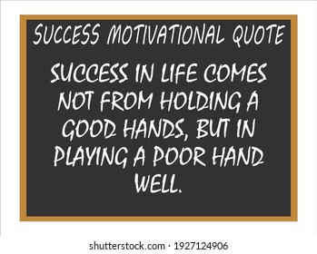 Success in life comes not from holding a good hand, but in playing a poor hand well. Success motivational quotes