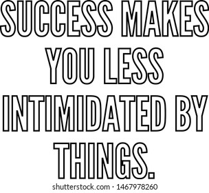 Success makes you less intimidated by things