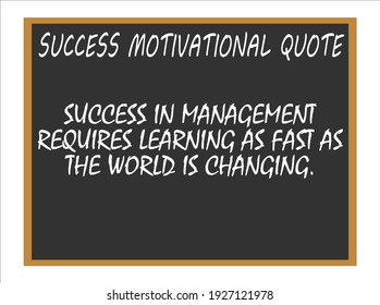 Success in management require learning as fast as the world is changing. Success Motivational quotes