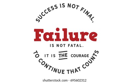 Success is not final; failure is not fatal.It is the courage to continue that counts.
