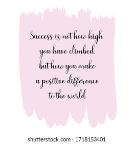 Success Is Not How High You Have Climbed, But How You Make A Positive Difference To The World. Vector Quote