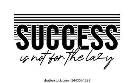 Success Is Not For The Lazy, Inspirational Quote Slogan Typography t shirt design graphic vector	 svg
