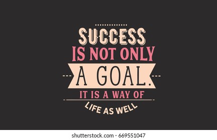 Success is not only a goal. It is a way of life as well.