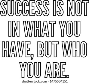 Success is not in what you have but who you are