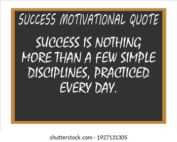 Success is nothing more than a few simple disciplines, practiced every day. Success motivational quotes