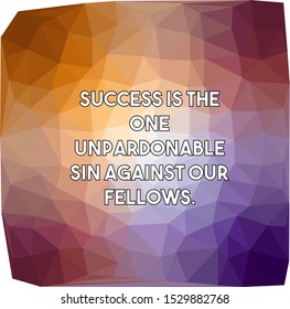 Success is the one unpardonable sin against our fellows