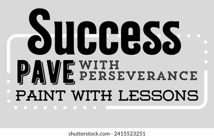 Success: pave with perseverance, paint with lessons
