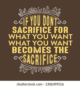 Success Quote. If you don't sacrifice for what you want what you want becomes the sacrifice.