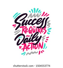 Success requires daily action - unique hand drawn motivational quote to keep inspired for success. Slogan stylized typography Phrase for business goals, self development, personal growth, social media