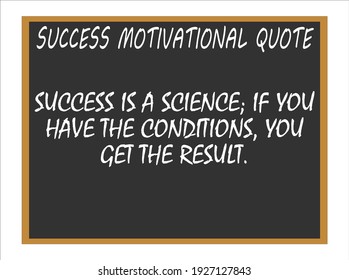 Success Is A Science; If You Have The Condition, You Get The Result. Success Motivational Quotes