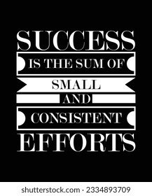 SUCCESS IS THE SUM OF SMALL AND CONSISTENT EFFORTS. T-SHIRT DESIGN. PRINT TEMPLATE.TYPOGRAPHY VECTOR ILLUSTRATION.