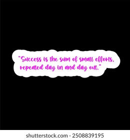 Success is the sum of small efforts, repeated day in and day out.