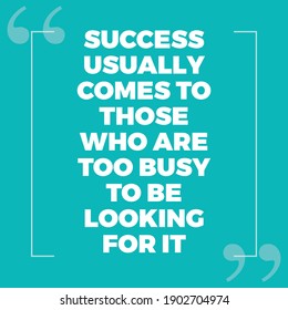 Success Usually Comes To Those Who Are Too Busy To Be Looking For it