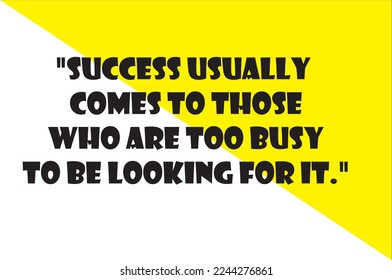 Success usually comes to those who are too busy to be looking for it."