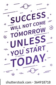 Success will not come tomorrow unless you start today. Inspirational (motivational) quote on white background. Positive affirmation for poster. Vector typography concept linear design illustration. 
