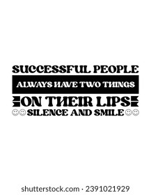 SUCCESSFUL PEOPLE ALWAYS HAVE TWO THINGS ON THEIR LIPS SILENCE AND SMILE. T-SHIRT DESIGN. PRINT TEMPLATE.TYPOGRAPHY VECTOR ILLUSTRATION.