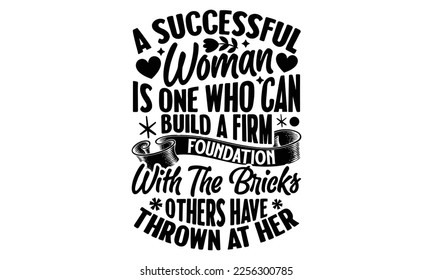 A Successful Woman Is One Who Can Build A Firm Foundation With The Bricks Others Have Thrown At Her - Women's DayT-shirt Design, svg for Cutting Machine, Silhouette Cameo, Cricut, Illustration for pri