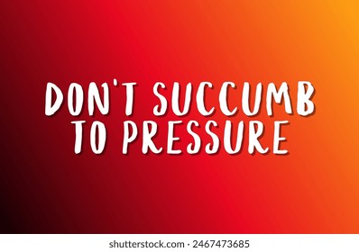 Don’t succumb to pressure Inspirational and motivational quotes, typography, fashion, art, designs: for prints, posters, cards, t shirt, coffee mug hoodies etc.