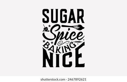 Sugar Spice Baking Nice - Baking T- Shirt Design, Hand Drawn Vintage Hand Lettering, Greeting Card Template With Typography Text, EPS 10