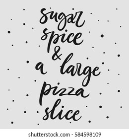 Sugar, spice and a large pizza slice. Hand drawn lettering on white background. Quote for banner. Retro calligraphy. Vintage typography. Hand drawn phrase, motivational slogan. Vector illustration.