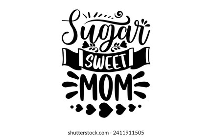Sugar Sweet Mom- Mother's Day t- shirt design, Hand drawn vintage illustration with hand-lettering and decoration elements, eps,Files for Cutting Isolated on white background.