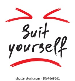 Suit yourself - emotional handwritten quote. Print for poster, t-shirt, bag, logo,  postcard, flyer, sticker, sweatshirt, cups. Simple original vector