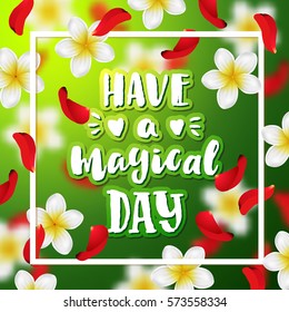  Summer background with tropical flowers and rose petals Hand drawn calligraphy. concept handwritten  "have a magical day " 