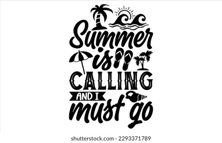 Summer is calling and I must go  - Summer T Shirt Design, Hand drawn lettering phrase, Cutting Cricut and Silhouette, card, Typography Vector illustration for poster, banner, flyer and mug.