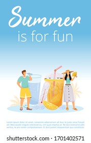 Summer is for fun poster flat vector template. Holiday and vacation. Refreshing drink for heat. Brochure, booklet one page concept design with cartoon characters. Summertime party flyer, leaflet