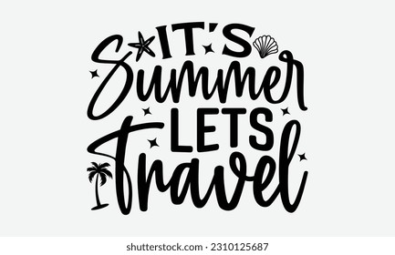 It’s Summer Lets Travel - Summer T-shirt Design, Summer Beach Quotes, Hand drawn vintage illustration with hand-lettering and decoration elements.