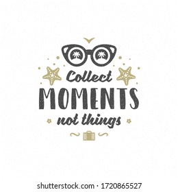 Summer quote or saying can be used for t-shirt, mug, greeting card, photo overlays, decor prints and posters. Collect moments not things message, vector illustration.