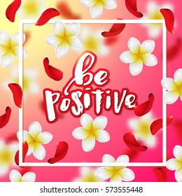  Summer and spring background with tropical flowers and rose petals . Hand drawn calligraphy   "be positive" 
