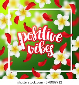 Summer or spring background with tropical flowers and rose petals . Hand drawn calligraphy "positive vibes" 
