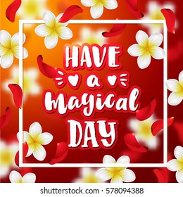 Summer or spring background with tropical flowers and rose petals Hand drawn calligraphy. concept handwritten  "have a magical day " 