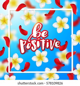  Summer and spring background with tropical flowers and rose petals . Hand drawn calligraphy   "be positive" 