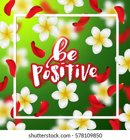  Summer and spring background with tropical flowers and rose petals . Hand drawn calligraphy   "be positive" 