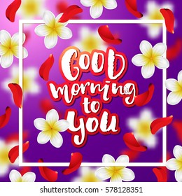 Summer or spring background with tropical flowers and rose petals .  Hand drawn calligraphy "good morning to you"