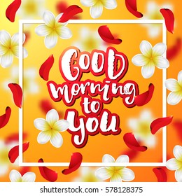 Summer or spring background with tropical flowers and rose petals .  Hand drawn calligraphy "good morning to you"