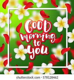 Summer or spring background with tropical flowers and rose petals .  Hand drawn calligraphy "good morning to you"