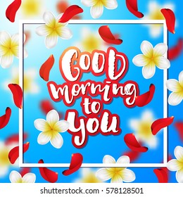 Summer or spring background with tropical flowers and rose petals .  Hand drawn calligraphy "good morning to you"