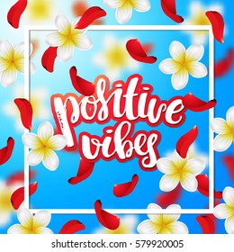 Summer or spring background with tropical flowers and rose petals. Hand drawn calligraphy "positive vibes" 