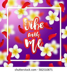 Summer or spring background with tropical flowers and rose petals. Hand drawn calligraphy "vibe with me" 