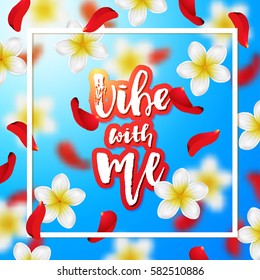 Summer or spring background with tropical flowers and rose petals. Hand drawn calligraphy "vibe with me" 