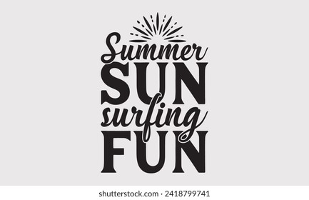 Summer Sun Surfing Fun -Summer Season Surfing Hobbies T-Shirt Designs, Conceptual Handwritten Phrase Calligraphic, Vector Illustration With Hand-Drawn Lettering, For Poster, Hoodie, Mug , Templates.