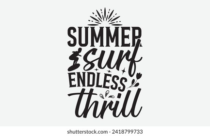 Summer Surf Endless Thrill -Summer Season Surfing Hobbies T-Shirt Designs, Conceptual Handwritten Phrase Calligraphic, Vector Illustration With Hand-Drawn Lettering, For Poster, Hoodie, Mug , Banner.