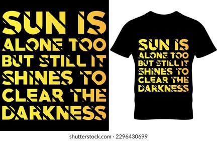 sun is alone too but still it shines to clear the darkness, Graphic, illustration, vector, typography, motivational, inspiration, inspiration t-shirt design, Typography t-shirt design,  svg